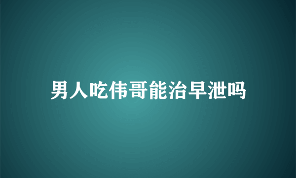 男人吃伟哥能治早泄吗