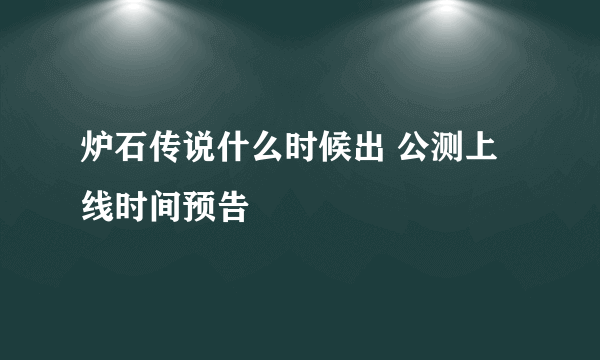 炉石传说什么时候出 公测上线时间预告