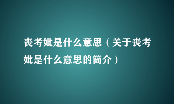 丧考妣是什么意思（关于丧考妣是什么意思的简介）