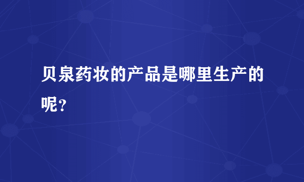 贝泉药妆的产品是哪里生产的呢？