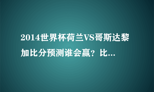 2014世界杯荷兰VS哥斯达黎加比分预测谁会赢？比分是多少首发阵容-飞外网