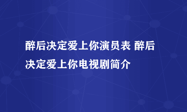 醉后决定爱上你演员表 醉后决定爱上你电视剧简介