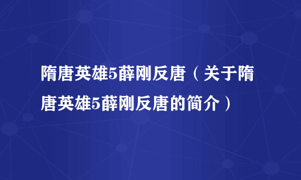 隋唐英雄5薛刚反唐（关于隋唐英雄5薛刚反唐的简介）