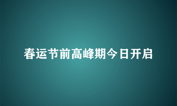 春运节前高峰期今日开启