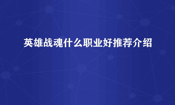 英雄战魂什么职业好推荐介绍