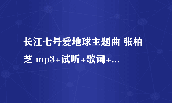 长江七号爱地球主题曲 张柏芝 mp3+试听+歌词+下载哪里有呀