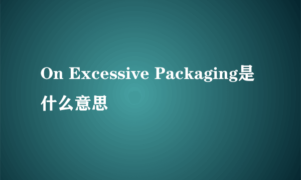 On Excessive Packaging是什么意思