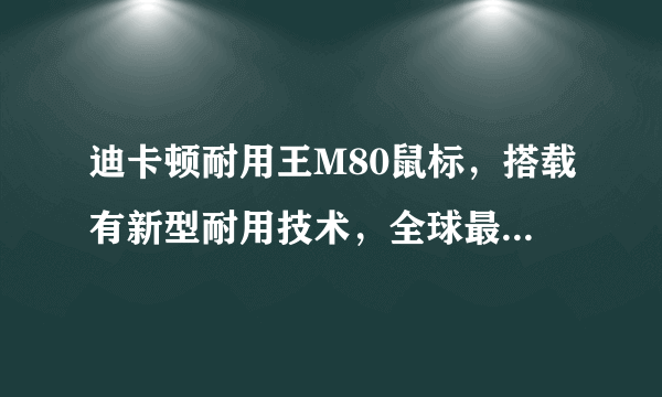 迪卡顿耐用王M80鼠标，搭载有新型耐用技术，全球最耐用，是不是？