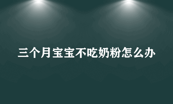 三个月宝宝不吃奶粉怎么办