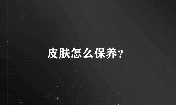 皮肤怎么保养？