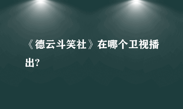 《德云斗笑社》在哪个卫视播出?