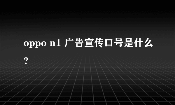 oppo n1 广告宣传口号是什么？