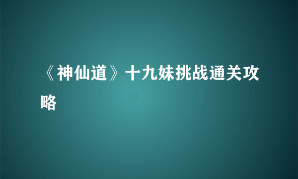 《神仙道》十九妹挑战通关攻略