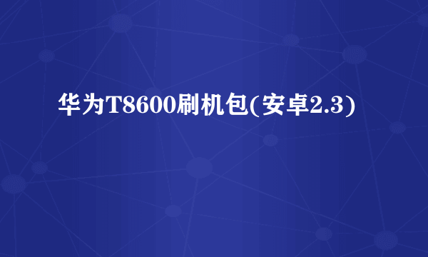 华为T8600刷机包(安卓2.3)