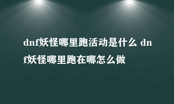 dnf妖怪哪里跑活动是什么 dnf妖怪哪里跑在哪怎么做