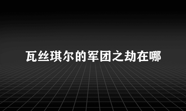 瓦丝琪尔的军团之劫在哪