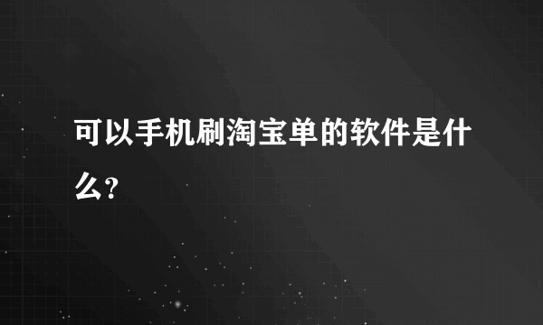 可以手机刷淘宝单的软件是什么？