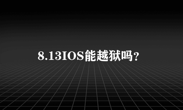 8.13IOS能越狱吗？