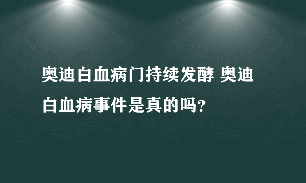 奥迪白血病门持续发酵 奥迪白血病事件是真的吗？