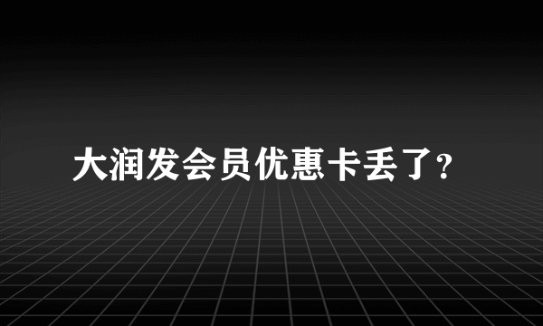 大润发会员优惠卡丢了？