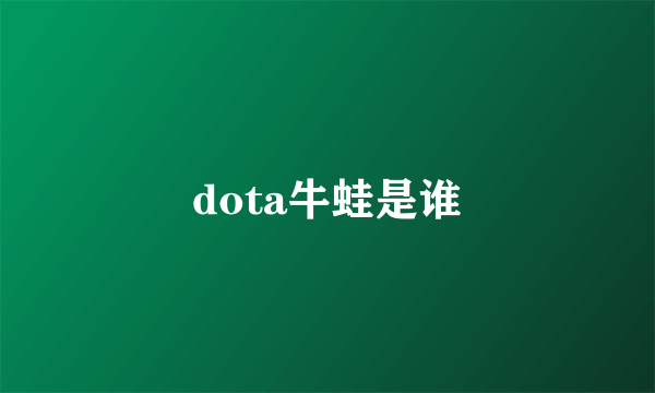 dota牛蛙是谁