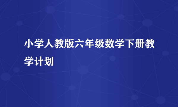 小学人教版六年级数学下册教学计划