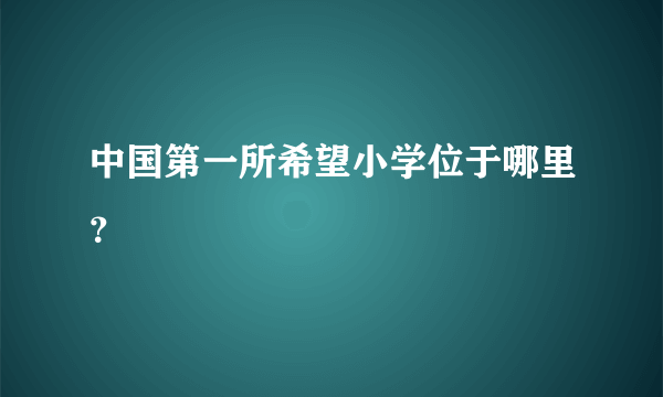 中国第一所希望小学位于哪里？