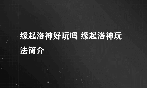 缘起洛神好玩吗 缘起洛神玩法简介