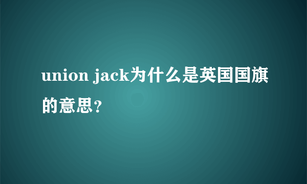 union jack为什么是英国国旗的意思？