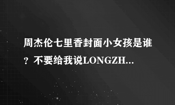 周杰伦七里香封面小女孩是谁？不要给我说LONGZHELUOLA。我要真实的姓名 谢谢