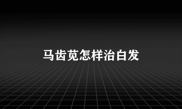 马齿苋怎样治白发