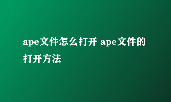 ape文件怎么打开 ape文件的打开方法