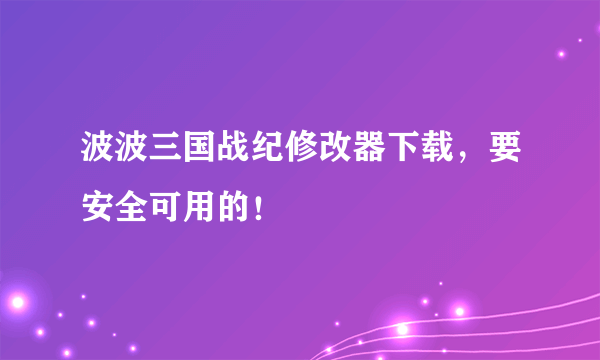 波波三国战纪修改器下载，要安全可用的！