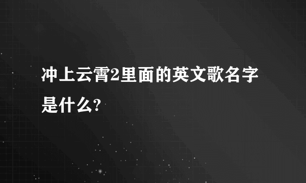 冲上云霄2里面的英文歌名字是什么?