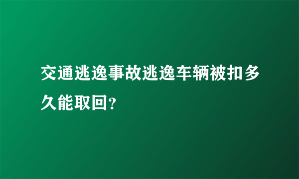 交通逃逸事故逃逸车辆被扣多久能取回？