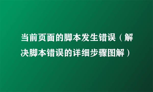 当前页面的脚本发生错误（解决脚本错误的详细步骤图解）