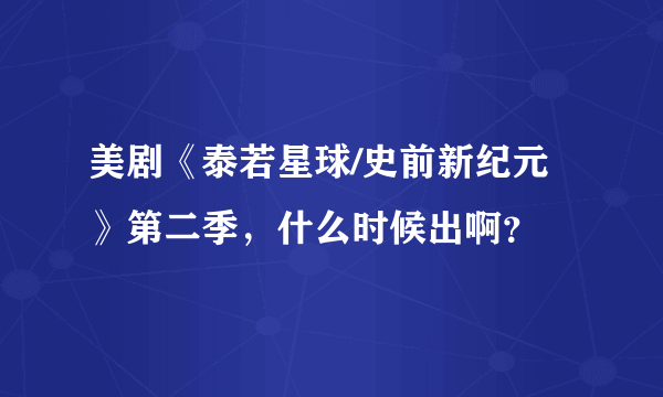 美剧《泰若星球/史前新纪元》第二季，什么时候出啊？