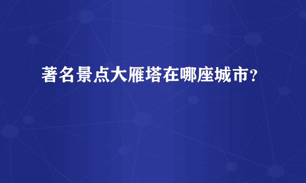 著名景点大雁塔在哪座城市？