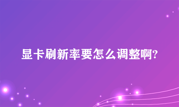 显卡刷新率要怎么调整啊?