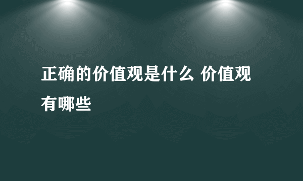 正确的价值观是什么 价值观有哪些