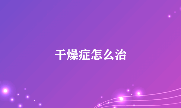 干燥症怎么治