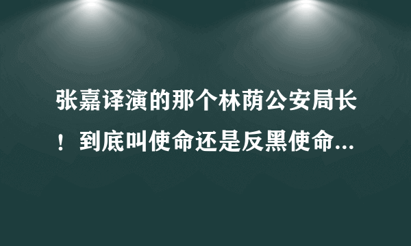 张嘉译演的那个林荫公安局长！到底叫使命还是反黑使命？一共到底多少集啊？求是所有视频！