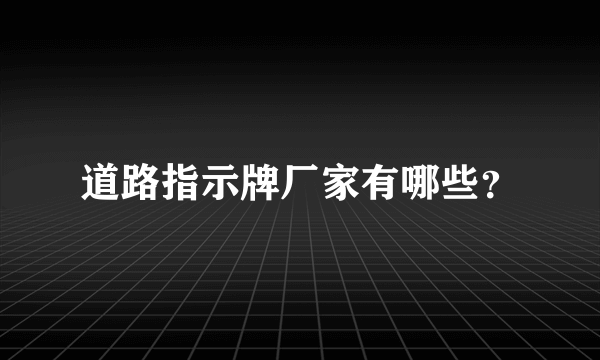 道路指示牌厂家有哪些？