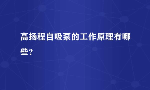 高扬程自吸泵的工作原理有哪些？