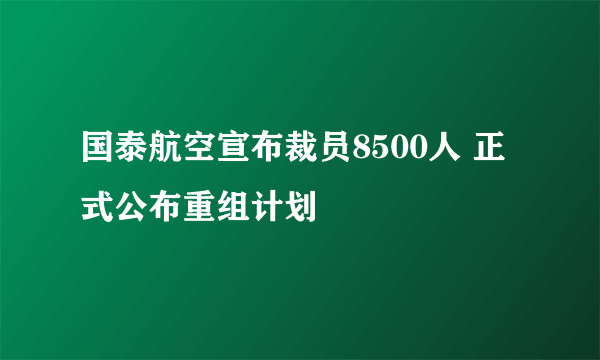 国泰航空宣布裁员8500人 正式公布重组计划