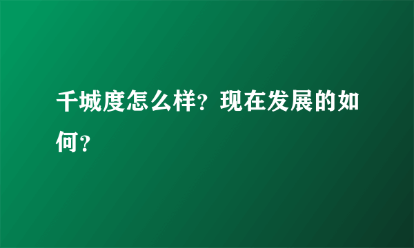 千城度怎么样？现在发展的如何？