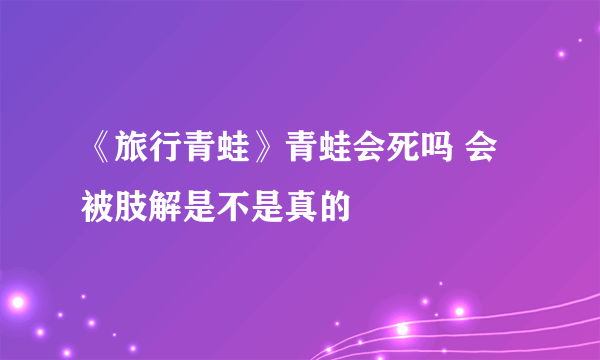 《旅行青蛙》青蛙会死吗 会被肢解是不是真的