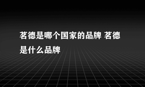 茗德是哪个国家的品牌 茗德是什么品牌