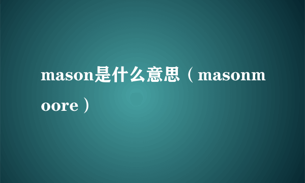 mason是什么意思（masonmoore）