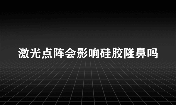 激光点阵会影响硅胶隆鼻吗